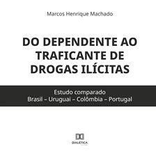 Do Dependente Ao Traficante De Drogas Ilícitas