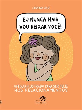 Eu nunca mais vou deixar você: Um Guia Ilustrado Para Ser Feliz Nos Relacionamentos Eu nunca mais vou deixar você: Um Guia Ilustrado Para Ser Feliz Nos Relacionamentos