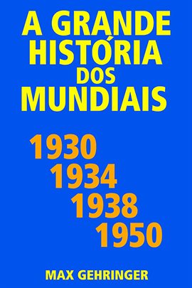Cover image for A Grande História Dos Mundiais 1930, 1934, 1938, 1950