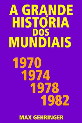 Cover image for A Grande História Dos Mundiais 1970, 1974, 1978, 1982
