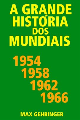 Cover image for A Grande História Dos Mundiais 1954, 1958, 1962, 1966