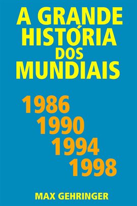 Cover image for A Grande História Dos Mundiais 1986, 1990, 1994, 1998
