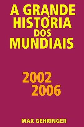 Cover image for A Grande História Dos Mundiais 2002 2006