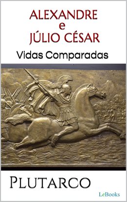 Alexandre E Júlio César: Vidas Comparadas Alexandre E Júlio César: Vidas Comparadas