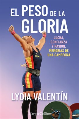 Cover image for El peso de la gloria. Lucha, esfuerzo y pasión: memorias de una campeona