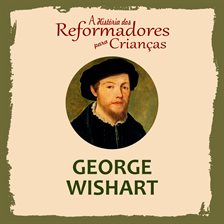 A História Dos Reformadores Para Crianças: George Wishart
