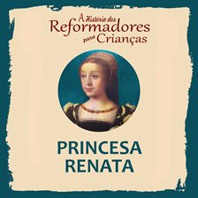 A História Dos Reformadores Para Crianças: Princesa Renata