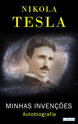 Nikola Tesla: Minhas Invenções - Autobiografia