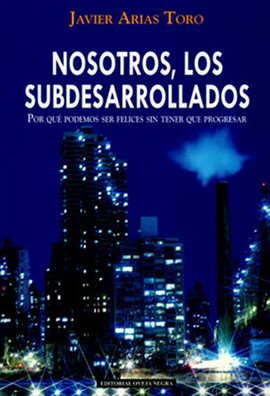 Imagen de portada para Nosotros, los subdesarrollados. Por qué podemos ser felices sin tener que progresar