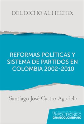 Imagen de portada para Del dicho al hecho: reformas políticas y sistemas de partidos en Colombia 2002 - 2010