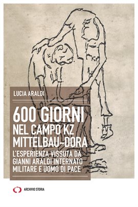 600 giorni nel campo KZ Mittelbau-Dora. L'esperienza vissuta da Gianni Araldi internato militare e u