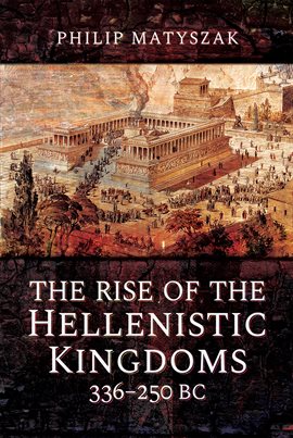 The Rise of the Hellenistic Kingdoms 336–250 BC