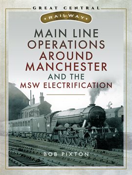 Cover image for Main Line Operations Around Manchester and the MSW Electrification