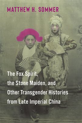 Cover image for The Fox Spirit, the Stone Maiden, and Other Transgender Histories From Late Imperial China