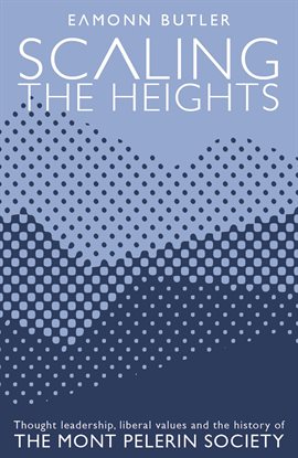 Cover image for Scaling the Heights: Thought Leadership, Liberal Values and the History of The Mont Pelerin Society