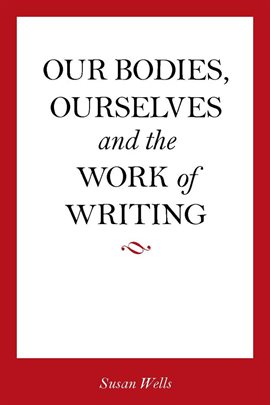 Cover image for Our Bodies, Ourselves and the Work of Writing