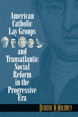 Cover image for American Catholic Lay Groups and Transatlantic Social Reform in the Progressive Era