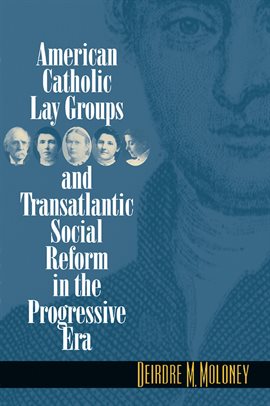 Imagen de portada para American Catholic Lay Groups and Transatlantic Social Reform in the Progressive Era