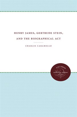 Cover image for Henry James, Gertrude Stein, and the Biographical Act