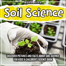 Cover image for Soil Science: Discover Pictures and Facts About Soil Science For Kids! A Children's Science Book