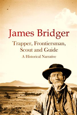 Cover image for James Bridger, Trapper, Frontiersman, Scout and Guide, a Historical Narrative