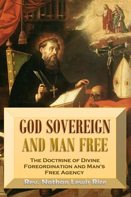 Cover image for God Sovereign and Man Free, or, the Doctrine of Divine Foreordination and Man's Free Agency