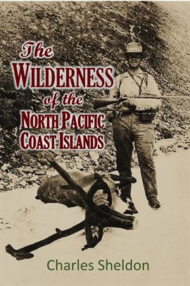 Cover image for The Wilderness of the North Pacific Coast Islands; A Hunter's Experiences While Searching for W