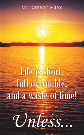 Cover image for Life is short, full of trouble, and a waste of time! Unless...