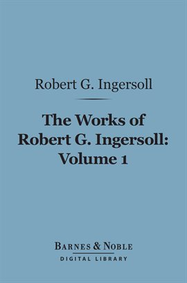 Cover image for The Works of Robert G. Ingersoll, Volume 1