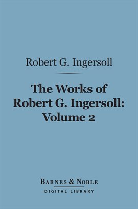 Cover image for The Works of Robert G. Ingersoll, Volume 2