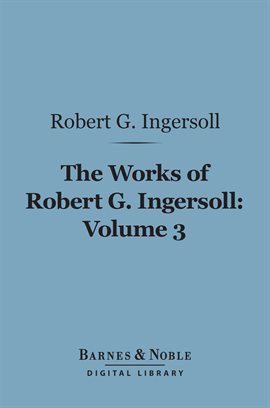 Cover image for The Works of Robert G. Ingersoll, Volume 3