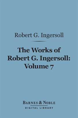 Cover image for The Works of Robert G. Ingersoll, Volume 7