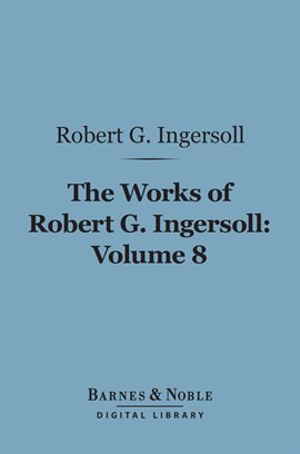 Cover image for The Works of Robert G. Ingersoll, Volume 8