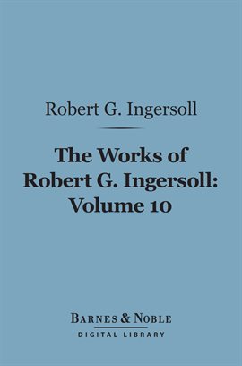 Cover image for The Works of Robert G. Ingersoll, Volume 10