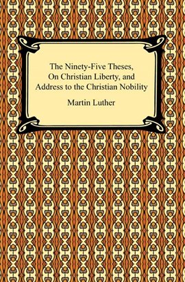 Cover image for The Ninety-Five Theses, On Christian Liberty, and Address to the Christian Nobility