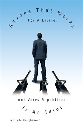 Imagen de portada para Anyone That Works for a Living and Votes Republican Is an Idiot