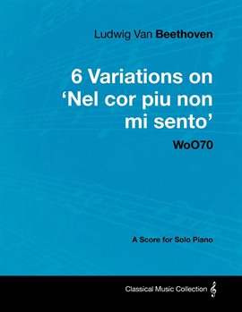 Cover image for Ludwig Van Beethoven - 6 Variations on 'Nel Cor Piu Non Mi Sento'  - WoO 70 - A Score for Solo Piano