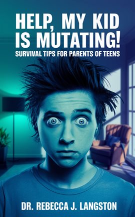 Imagen de portada para Help, My Kid Is Mutating! Survival Tips for Parents of Teens