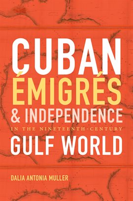 Cover image for Cuban Émigrés and Independence in the Nineteenth-Century Gulf World