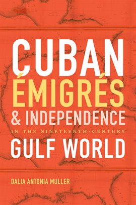 Imagen de portada para Cuban Émigrés and Independence in the Nineteenth-Century Gulf World