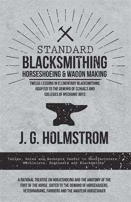 Imagen de portada para Standard Blacksmithing, Horseshoeing and Wagon Making - Twelve Lessons in Elementary Blacksmithin...