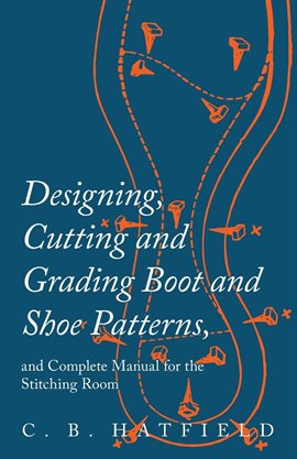 Imagen de portada para Designing, Cutting and Grading Boot and Shoe Patterns, and Complete Manual for the Stitching Room