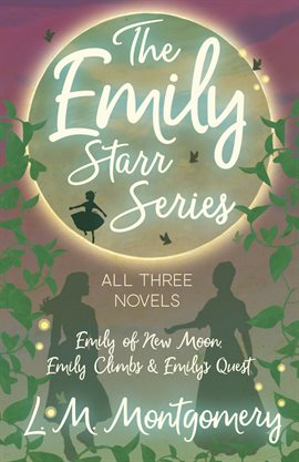 Cover image for Emily Starr: Emily of New Moon, Emily Climbs and Emily's Quest
