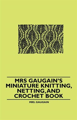 Imagen de portada para Mrs Gaugain's Miniature Knitting, Netting, and Crochet Book