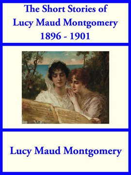 Cover image for The Short Stories of Lucy Maud Montgomery From 1896-1901