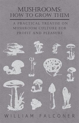Cover image for Mushrooms: How to Grow Them - A Practical Treatise on Mushroom Culture for Profit and Pleasure