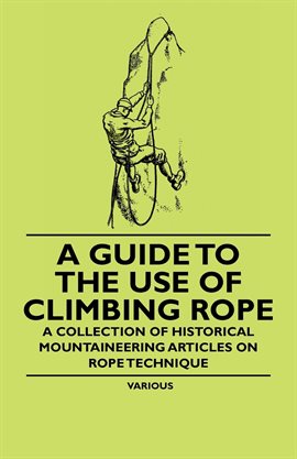 Cover image for A Guide to the Use of Climbing Rope - A Collection of Historical Mountaineering Articles on Rope
