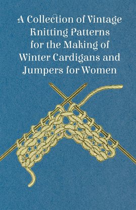 Cover image for A Collection of Vintage Knitting Patterns for the Making of Winter Cardigans and Jumpers for Women