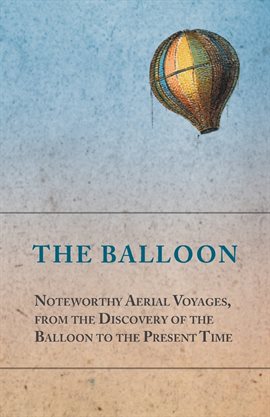 Cover image for The Balloon - Noteworthy Aerial Voyages, from the Discovery of the Balloon to the Present Time