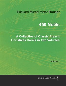 Cover image for 450 Noëls: A Collection of Classic French Christmas Carols in Two Volumes, Volume 1